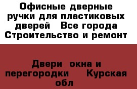 Офисные дверные ручки для пластиковых дверей - Все города Строительство и ремонт » Двери, окна и перегородки   . Курская обл.